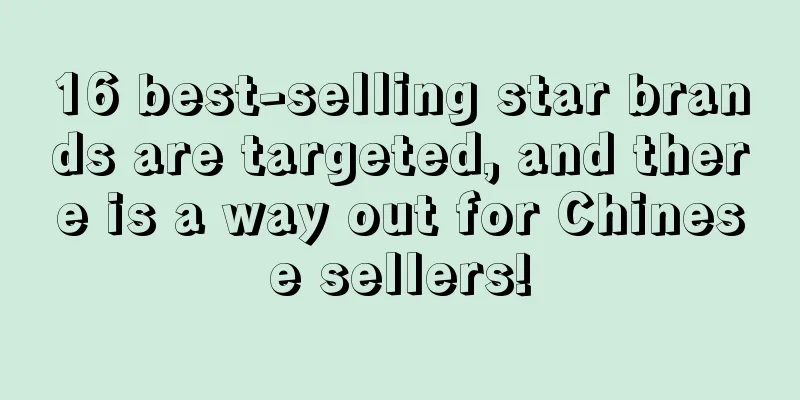 16 best-selling star brands are targeted, and there is a way out for Chinese sellers!
