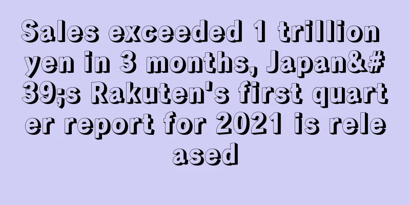 Sales exceeded 1 trillion yen in 3 months, Japan's Rakuten's first quarter report for 2021 is released