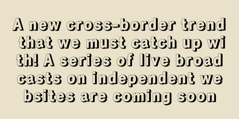 A new cross-border trend that we must catch up with! A series of live broadcasts on independent websites are coming soon