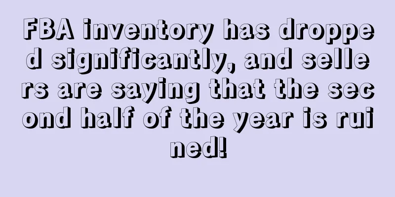 FBA inventory has dropped significantly, and sellers are saying that the second half of the year is ruined!