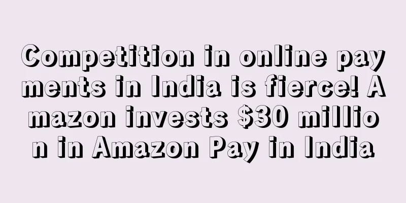 Competition in online payments in India is fierce! Amazon invests $30 million in Amazon Pay in India