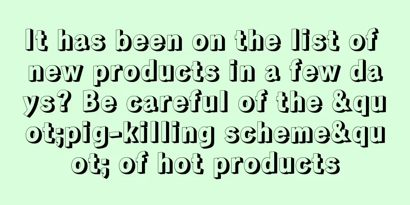 It has been on the list of new products in a few days? Be careful of the "pig-killing scheme" of hot products
