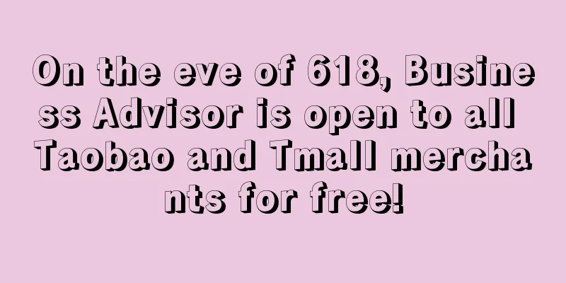 On the eve of 618, Business Advisor is open to all Taobao and Tmall merchants for free!