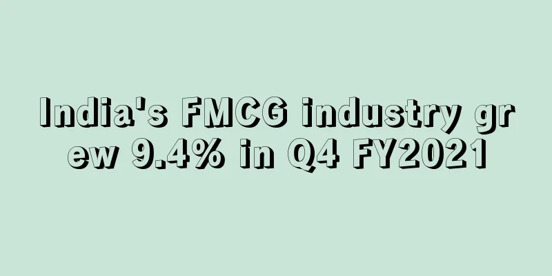 India's FMCG industry grew 9.4% in Q4 FY2021