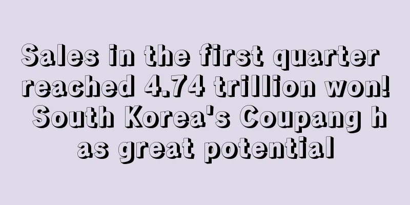 Sales in the first quarter reached 4.74 trillion won! South Korea's Coupang has great potential