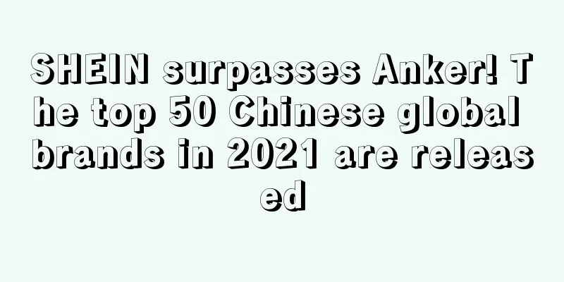 SHEIN surpasses Anker! The top 50 Chinese global brands in 2021 are released