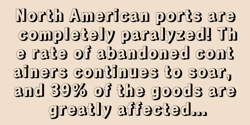 North American ports are completely paralyzed! The rate of abandoned containers continues to soar, and 39% of the goods are greatly affected...