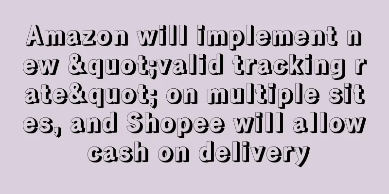 Amazon will implement new "valid tracking rate" on multiple sites, and Shopee will allow cash on delivery