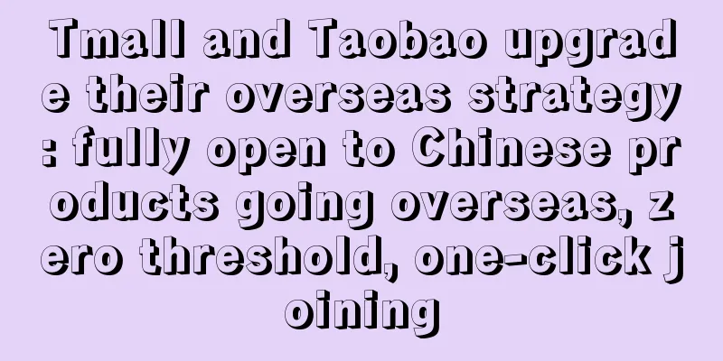 Tmall and Taobao upgrade their overseas strategy: fully open to Chinese products going overseas, zero threshold, one-click joining