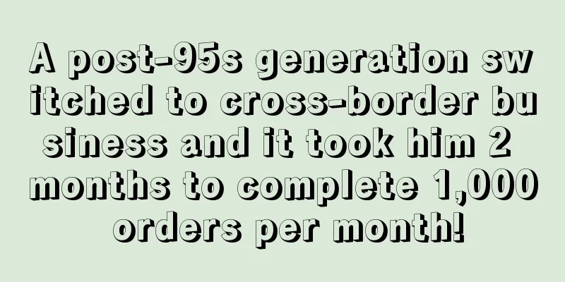 A post-95s generation switched to cross-border business and it took him 2 months to complete 1,000 orders per month!