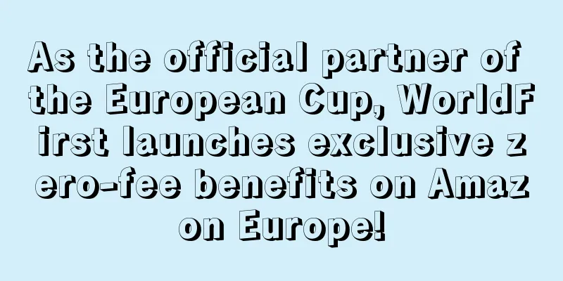 As the official partner of the European Cup, WorldFirst launches exclusive zero-fee benefits on Amazon Europe!