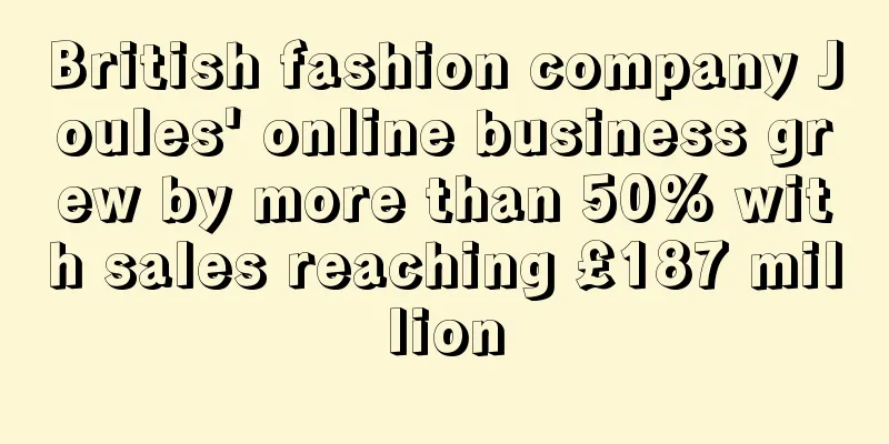 British fashion company Joules' online business grew by more than 50% with sales reaching £187 million