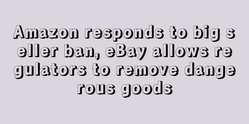 Amazon responds to big seller ban, eBay allows regulators to remove dangerous goods