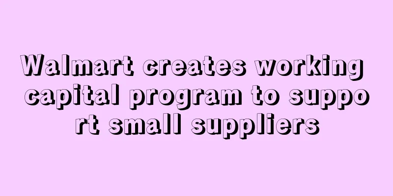 Walmart creates working capital program to support small suppliers