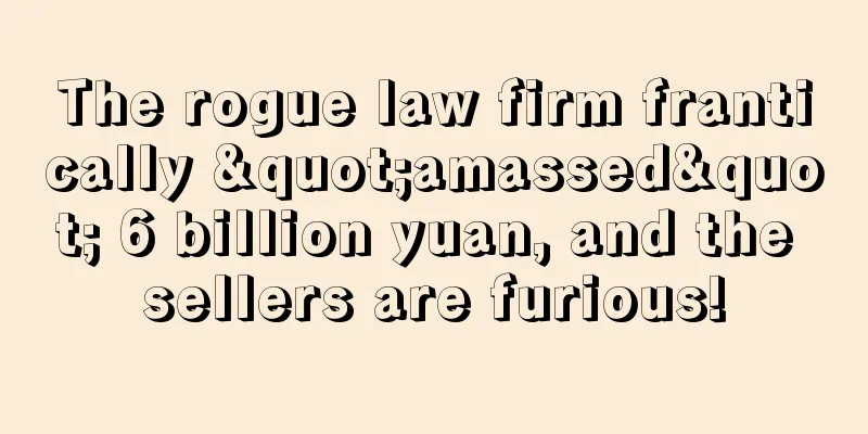 The rogue law firm frantically "amassed" 6 billion yuan, and the sellers are furious!