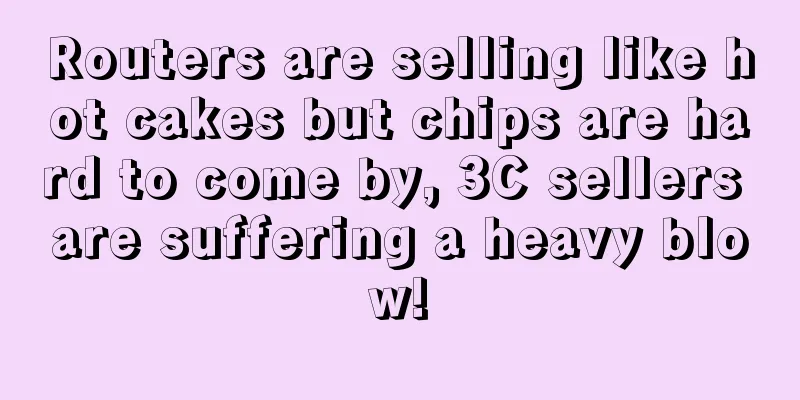 Routers are selling like hot cakes but chips are hard to come by, 3C sellers are suffering a heavy blow!