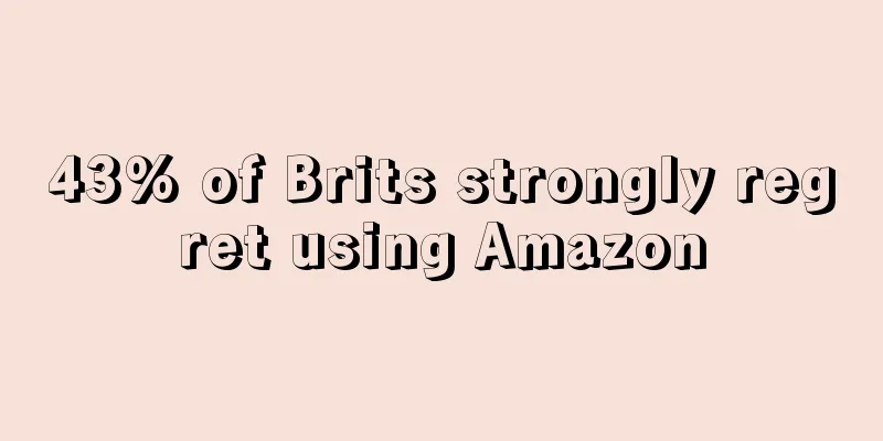 43% of Brits strongly regret using Amazon