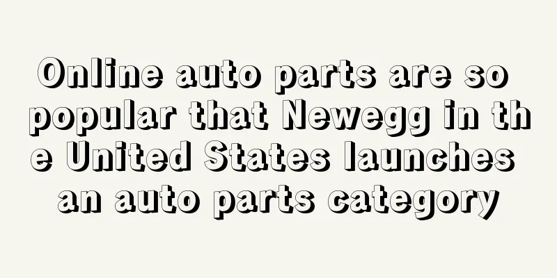 Online auto parts are so popular that Newegg in the United States launches an auto parts category