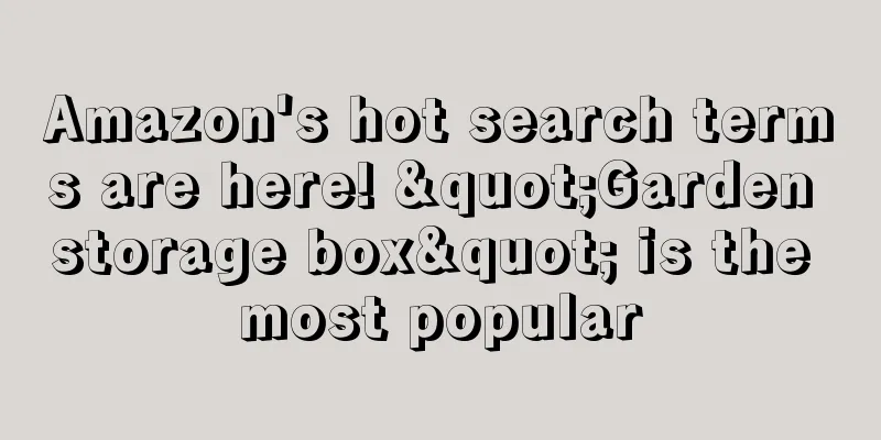 Amazon's hot search terms are here! "Garden storage box" is the most popular