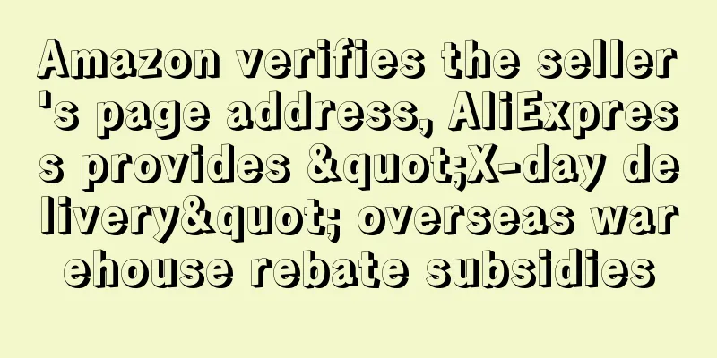 Amazon verifies the seller's page address, AliExpress provides "X-day delivery" overseas warehouse rebate subsidies