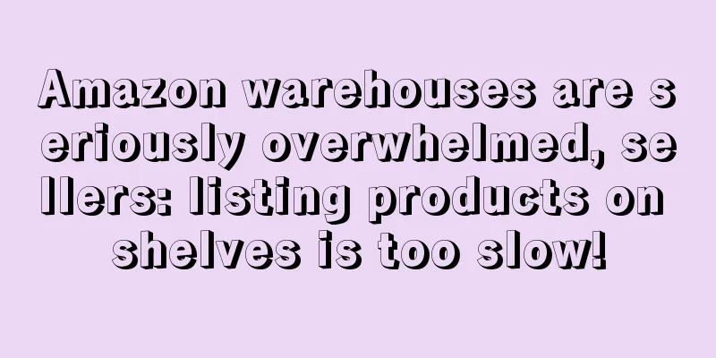 Amazon warehouses are seriously overwhelmed, sellers: listing products on shelves is too slow!