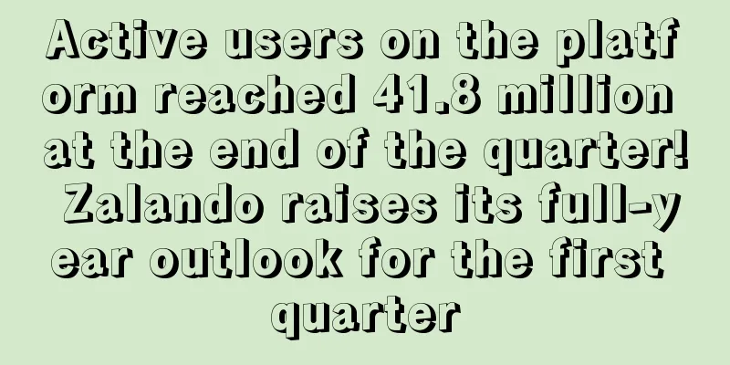 Active users on the platform reached 41.8 million at the end of the quarter! Zalando raises its full-year outlook for the first quarter