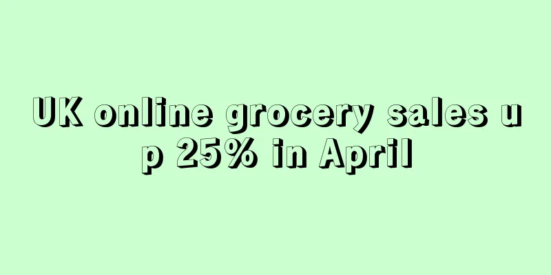 UK online grocery sales up 25% in April