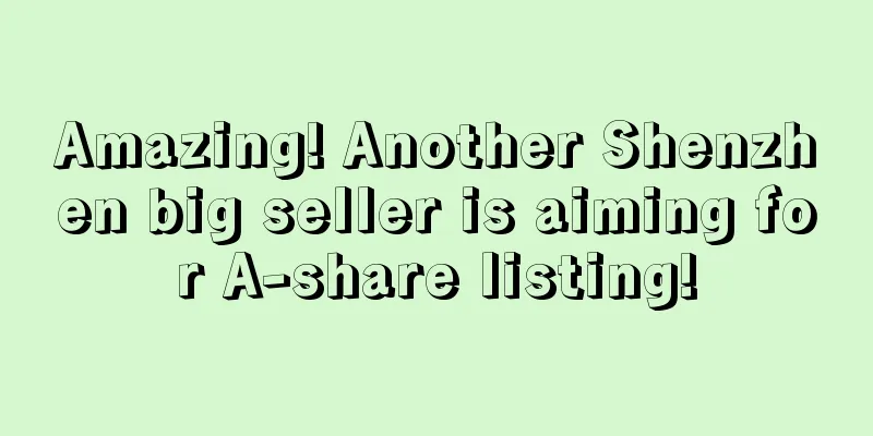 Amazing! Another Shenzhen big seller is aiming for A-share listing!