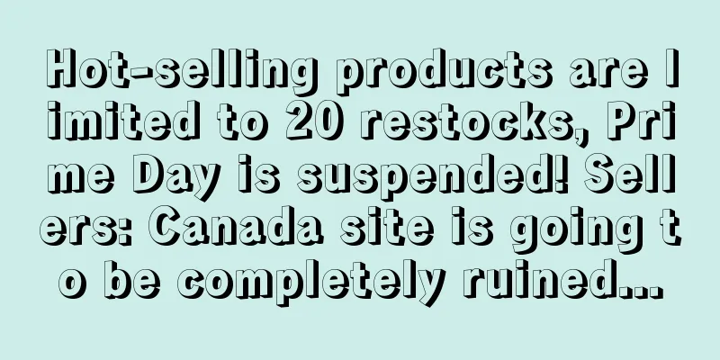 Hot-selling products are limited to 20 restocks, Prime Day is suspended! Sellers: Canada site is going to be completely ruined...