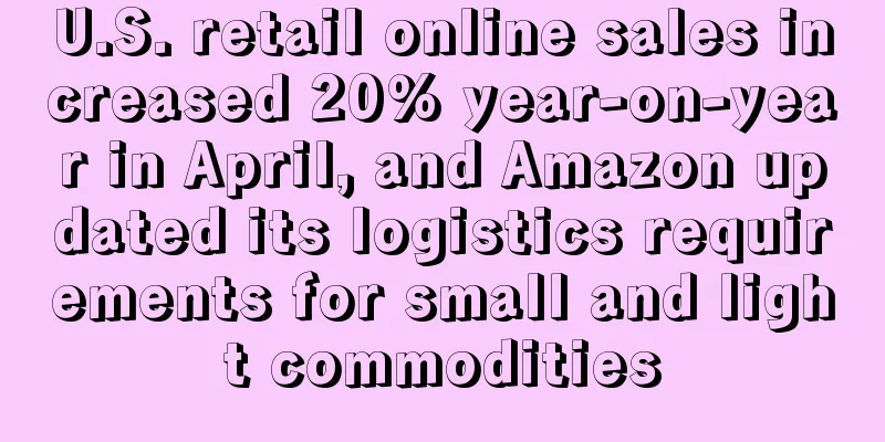 U.S. retail online sales increased 20% year-on-year in April, and Amazon updated its logistics requirements for small and light commodities