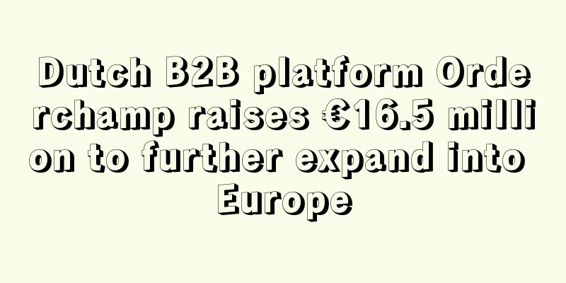 Dutch B2B platform Orderchamp raises €16.5 million to further expand into Europe