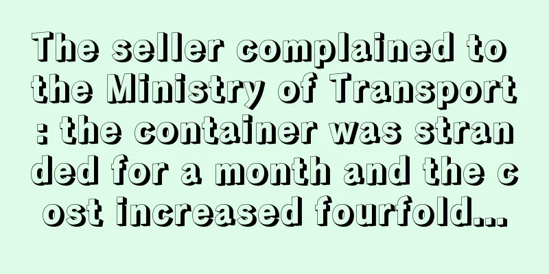 The seller complained to the Ministry of Transport: the container was stranded for a month and the cost increased fourfold...
