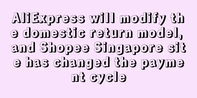 AliExpress will modify the domestic return model, and Shopee Singapore site has changed the payment cycle