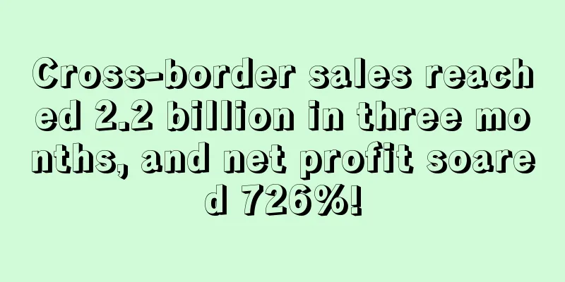 Cross-border sales reached 2.2 billion in three months, and net profit soared 726%!