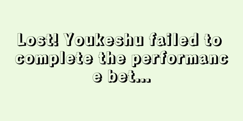 Lost! Youkeshu failed to complete the performance bet...