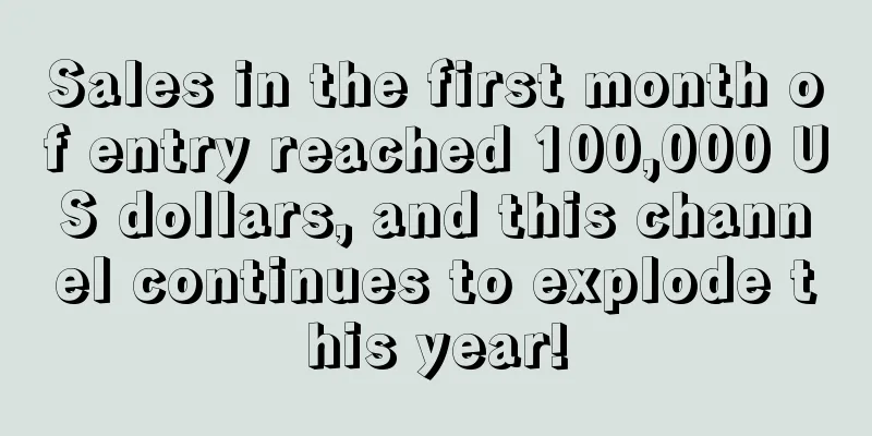 Sales in the first month of entry reached 100,000 US dollars, and this channel continues to explode this year!