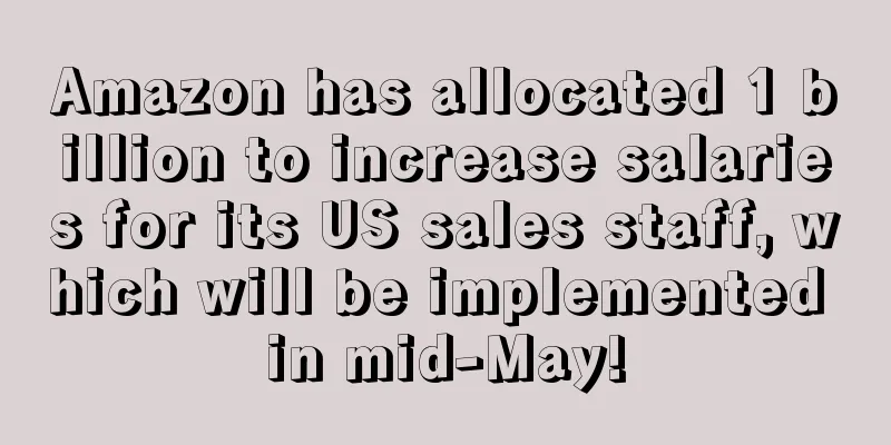 Amazon has allocated 1 billion to increase salaries for its US sales staff, which will be implemented in mid-May!