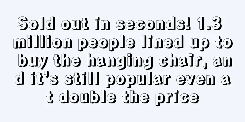 Sold out in seconds! 1.3 million people lined up to buy the hanging chair, and it’s still popular even at double the price