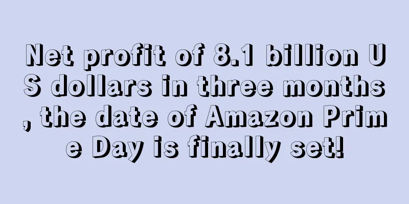 Net profit of 8.1 billion US dollars in three months, the date of Amazon Prime Day is finally set!