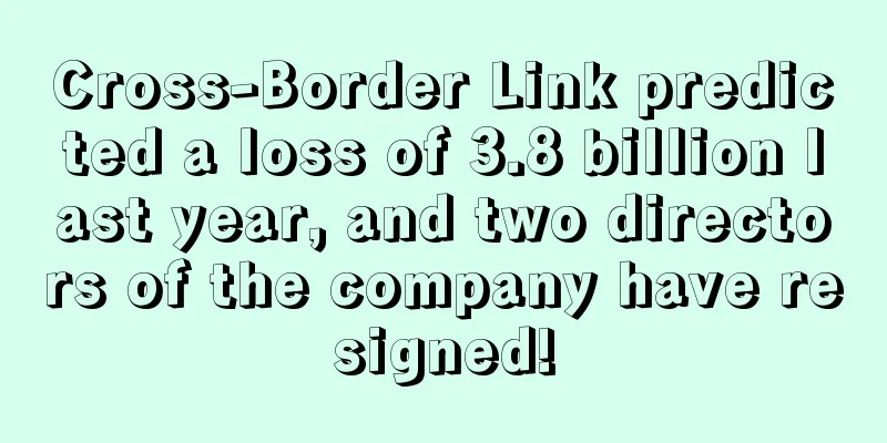 Cross-Border Link predicted a loss of 3.8 billion last year, and two directors of the company have resigned!