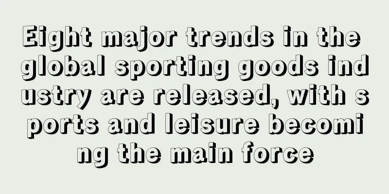 Eight major trends in the global sporting goods industry are released, with sports and leisure becoming the main force