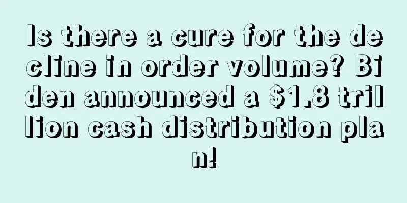 Is there a cure for the decline in order volume? Biden announced a $1.8 trillion cash distribution plan!