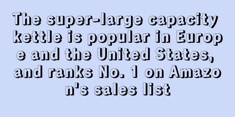 The super-large capacity kettle is popular in Europe and the United States, and ranks No. 1 on Amazon's sales list