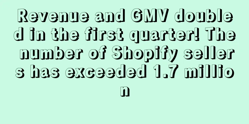 Revenue and GMV doubled in the first quarter! The number of Shopify sellers has exceeded 1.7 million