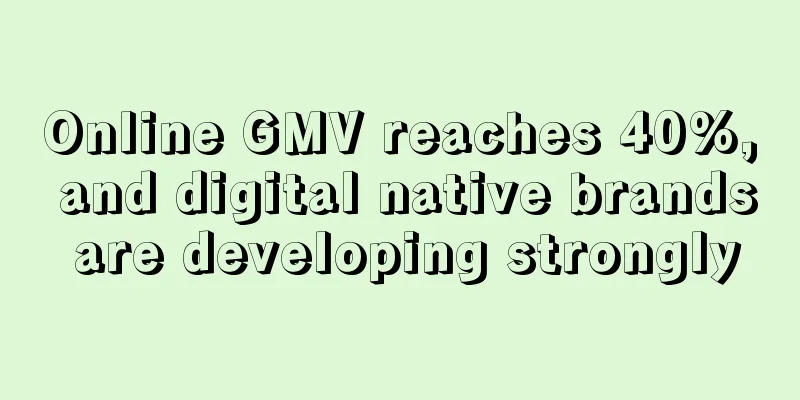 Online GMV reaches 40%, and digital native brands are developing strongly