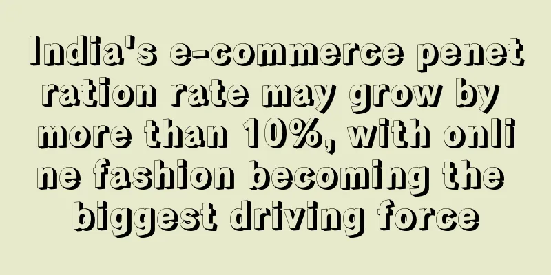 India's e-commerce penetration rate may grow by more than 10%, with online fashion becoming the biggest driving force