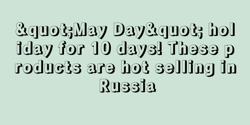 "May Day" holiday for 10 days! These products are hot selling in Russia