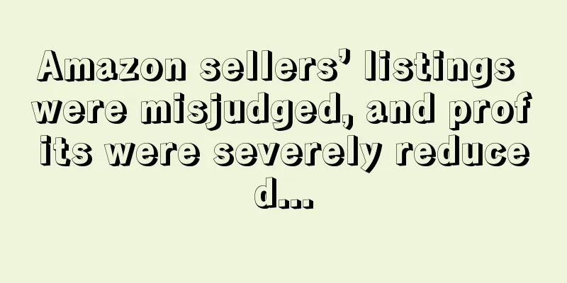 Amazon sellers’ listings were misjudged, and profits were severely reduced...