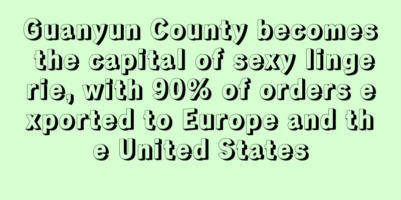 Guanyun County becomes the capital of sexy lingerie, with 90% of orders exported to Europe and the United States