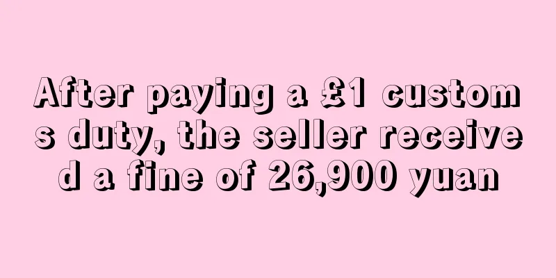 After paying a £1 customs duty, the seller received a fine of 26,900 yuan